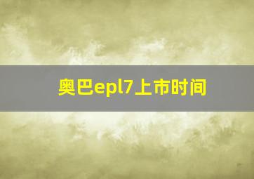 奥巴epl7上市时间