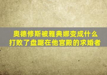 奥德修斯被雅典娜变成什么打败了盘踞在他宫殿的求婚者