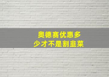 奥德赛优惠多少才不是割韭菜