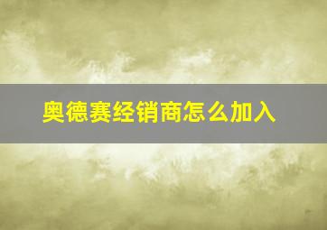 奥德赛经销商怎么加入