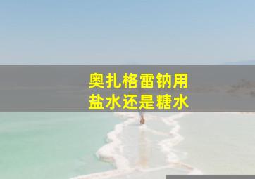 奥扎格雷钠用盐水还是糖水