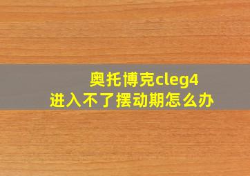 奥托博克cleg4进入不了摆动期怎么办