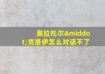 奥拉托尔·克洛伊怎么对话不了