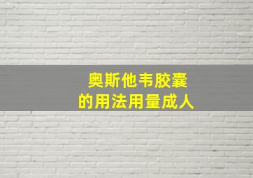 奥斯他韦胶囊的用法用量成人