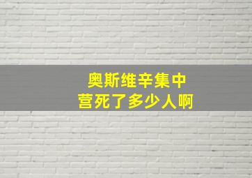 奥斯维辛集中营死了多少人啊