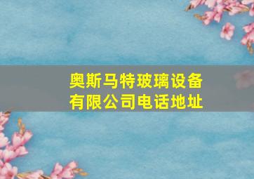 奥斯马特玻璃设备有限公司电话地址