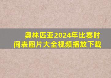 奥林匹亚2024年比赛时间表图片大全视频播放下载