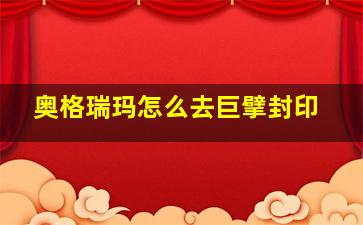 奥格瑞玛怎么去巨擘封印