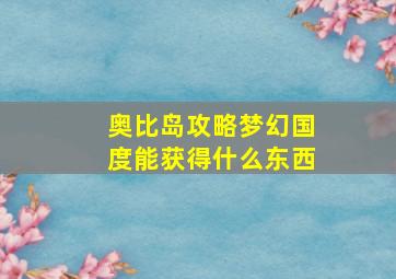 奥比岛攻略梦幻国度能获得什么东西