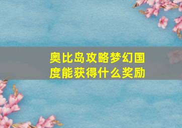 奥比岛攻略梦幻国度能获得什么奖励