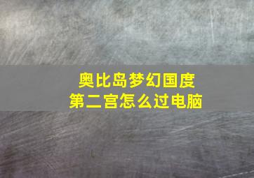 奥比岛梦幻国度第二宫怎么过电脑