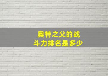 奥特之父的战斗力排名是多少