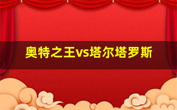 奥特之王vs塔尔塔罗斯