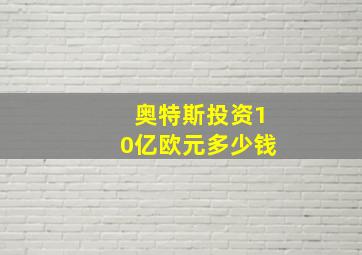 奥特斯投资10亿欧元多少钱