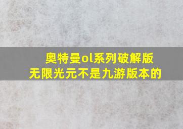 奥特曼ol系列破解版无限光元不是九游版本的