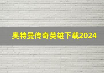 奥特曼传奇英雄下载2024