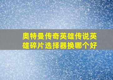 奥特曼传奇英雄传说英雄碎片选择器换哪个好