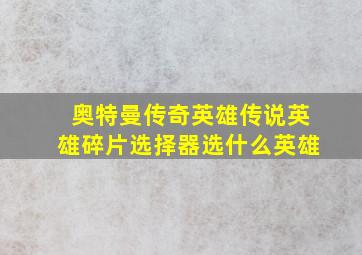 奥特曼传奇英雄传说英雄碎片选择器选什么英雄