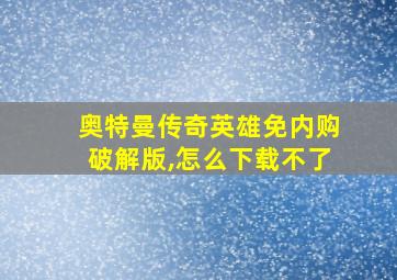 奥特曼传奇英雄免内购破解版,怎么下载不了