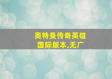 奥特曼传奇英雄国际版本,无广