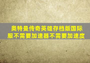 奥特曼传奇英雄存档版国际服不需要加速器不需要加速度