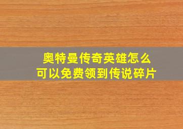 奥特曼传奇英雄怎么可以免费领到传说碎片