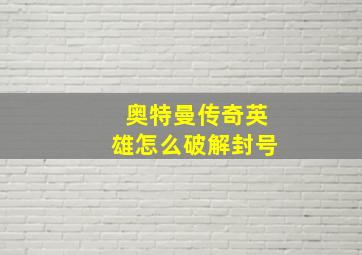 奥特曼传奇英雄怎么破解封号