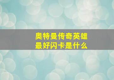 奥特曼传奇英雄最好闪卡是什么