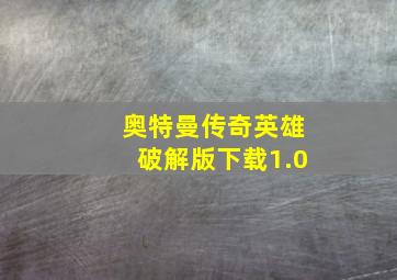 奥特曼传奇英雄破解版下载1.0