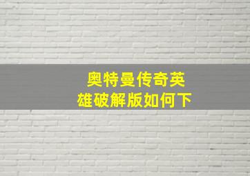 奥特曼传奇英雄破解版如何下