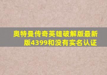 奥特曼传奇英雄破解版最新版4399和没有实名认证