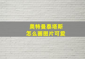 奥特曼泰塔斯怎么画图片可爱