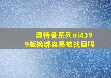 奥特曼系列ol4399版换绑容易被找回吗