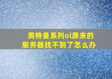 奥特曼系列ol原来的服务器找不到了怎么办