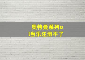 奥特曼系列ol当乐注册不了