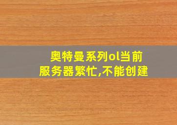 奥特曼系列ol当前服务器繁忙,不能创建