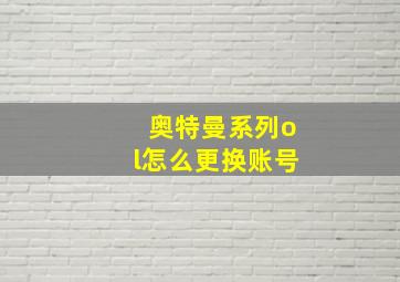 奥特曼系列ol怎么更换账号