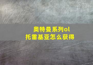 奥特曼系列ol托雷基亚怎么获得