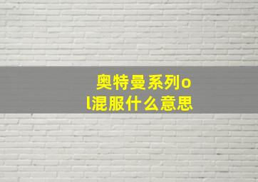 奥特曼系列ol混服什么意思