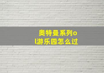 奥特曼系列ol游乐园怎么过