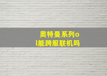 奥特曼系列ol能跨服联机吗