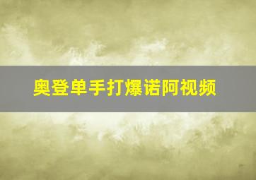 奥登单手打爆诺阿视频