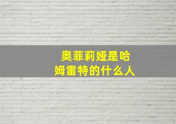 奥菲莉娅是哈姆雷特的什么人