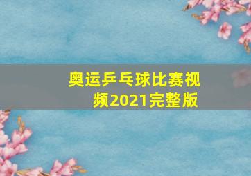 奥运乒乓球比赛视频2021完整版