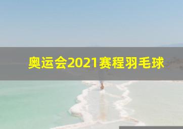 奥运会2021赛程羽毛球