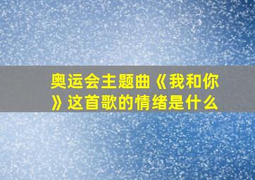 奥运会主题曲《我和你》这首歌的情绪是什么