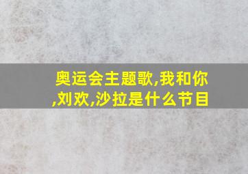 奥运会主题歌,我和你,刘欢,沙拉是什么节目