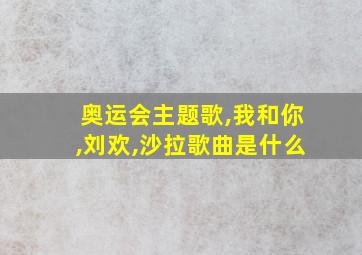 奥运会主题歌,我和你,刘欢,沙拉歌曲是什么