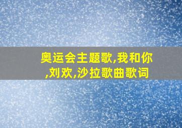 奥运会主题歌,我和你,刘欢,沙拉歌曲歌词