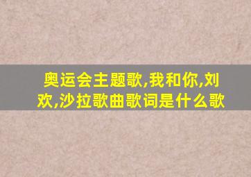 奥运会主题歌,我和你,刘欢,沙拉歌曲歌词是什么歌